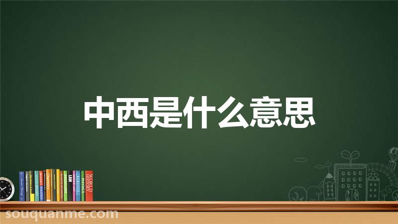 中西是什么意思 中西的读音拼音 中西的词语解释